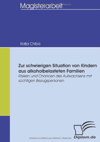 Cover for Katja Chiba · Zur Schwierigen Situation Von Kindern Aus Alkoholbelasteten Familien: Risiken Und Chancen Des Aufwachsens Mit Süchtigen Bezugspersonen (Paperback Book) [German edition] (2008)