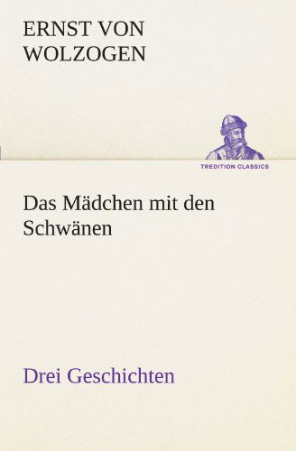 Das Mädchen Mit den Schwänen. Drei Geschichten (Tredition Classics) (German Edition) - Ernst Von Wolzogen - Books - tredition - 9783842415652 - May 7, 2012