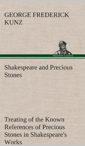 Cover for George Frederick Kunz · Shakespeare and Precious Stones Treating of the Known References of Precious Stones in Shakespeare's Works, with Comments As to the Origin of His Mate (Hardcover Book) (2013)