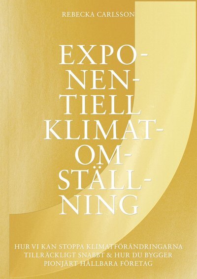 Cover for Rebecka Carlsson · Exponentiell klimatomställning : hur vi kan stoppa klimatförändringarna tillräckligt snabbt &amp; hur du bygger pionjärt hållbara företag (Book) (2020)