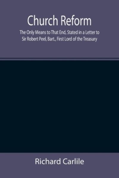 Cover for Richard Carlile · Church Reform; The Only Means to That End, Stated in a Letter to Sir Robert Peel, Bart., First Lord of the Treasury (Paperback Book) (2021)