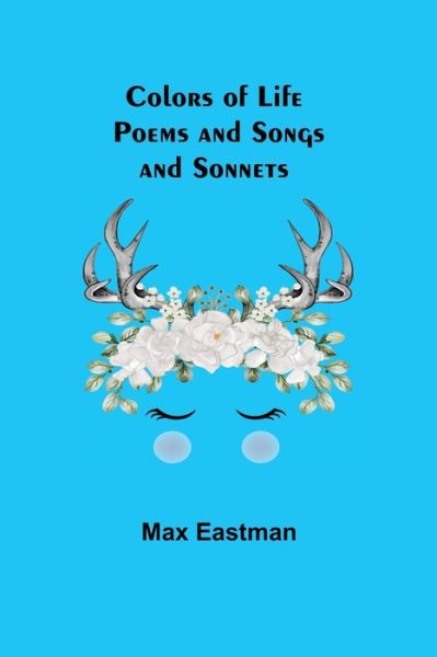 Colors of Life; Poems and Songs and Sonnets - Max Eastman - Kirjat - Alpha Edition - 9789355751652 - keskiviikko 29. joulukuuta 2021