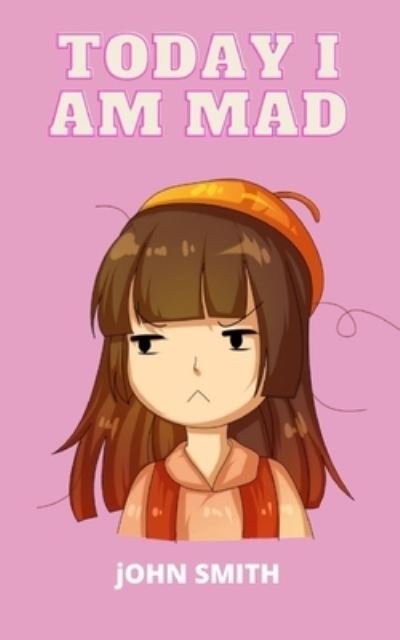 Cover for John Smith · Today I Am Mad: A practical guide to teaching children Anger Management, SelfRegulation Skills and How to Deal with their emotions and Sensations (Taschenbuch) (2021)