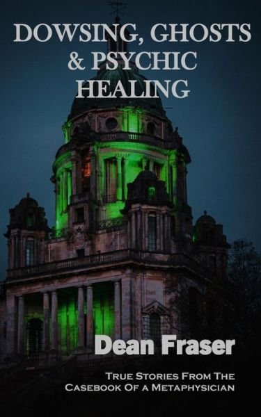 Cover for Dean Fraser · Dowsing, Ghosts &amp; Psychic Healing: True Stories From The Casebook Of A Metaphysician (Paperback Bog) (2021)
