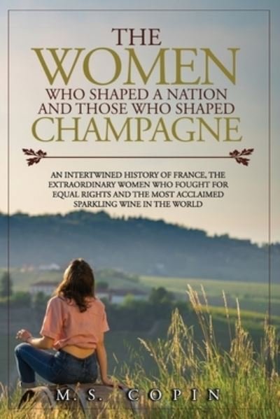 Cover for M S Copin · The women who shaped a nation and those who shaped champagne: An intertwined history of France, the extraordinary women who fought for equal rights and the most acclaimed sparkling wine in the world (Taschenbuch) (2021)