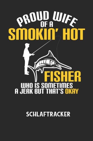 PROUD WIFE OF A SMOKIN' HOT FISHER WHO IS SOMETIMES A JERK BUT THAT'S OKAY - Schlaftracker - Schlaftracker Notizbuch - Książki - Independently Published - 9798605548652 - 28 stycznia 2020