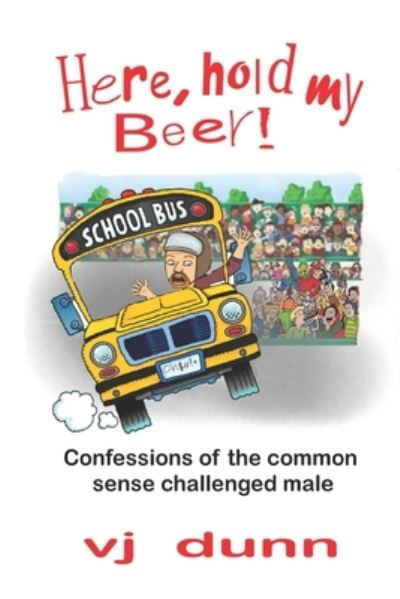 Here, Hold My Beer: Confessions of the Common Sense Challenged Male - Vj Dunn - Bøker - Independently Published - 9798813170652 - 28. april 2022