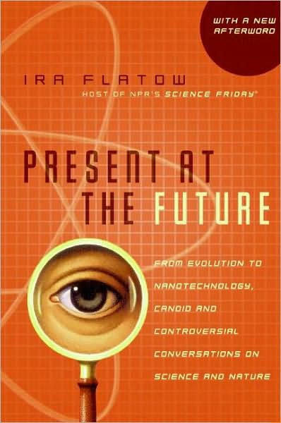 Cover for Ira Flatow · Present at the Future: from Evolution to Nanotechnology, Candid and Controversial Conversations on Science and Nature (Taschenbuch) [Reprint edition] (2008)