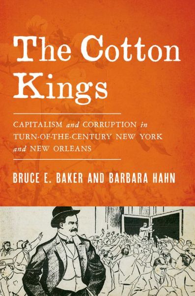 Cover for Baker, Bruce E. (Lecturer in American History, Lecturer in American History, University of Newcastle) · The Cotton Kings: Capitalism and Corruption in Turn-of-the-Century New York and New Orleans (Hardcover Book) (2016)