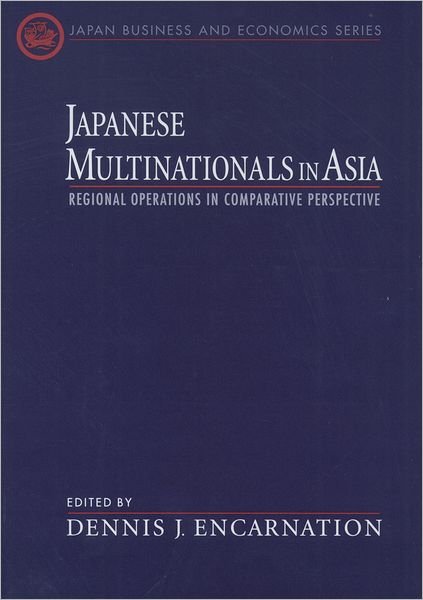 Cover for Encarnation, Dennis J. (Director, Pacific Basin Research Program, Director, Pacific Basin Research Program, Harvard University) · Japanese Multinationals in Asia: Regional Operations in Comparative Perspective - Japan Business and Economics Series (Hardcover Book) (2000)