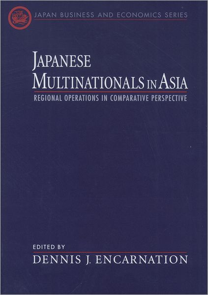 Cover for Encarnation, Dennis J. (Director, Pacific Basin Research Program, Director, Pacific Basin Research Program, Harvard University) · Japanese Multinationals in Asia: Regional Operations in Comparative Perspective - Japan Business and Economics Series (Hardcover bog) (2000)