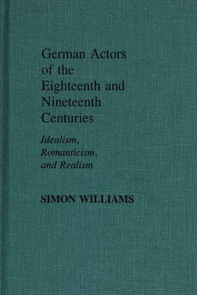 Cover for Simon Williams · German Actors of the Eighteenth and Nineteenth Centuries: Idealism, Romanticism, and Realism - Contributions in Drama and Theatre Studies (Hardcover bog) (1985)