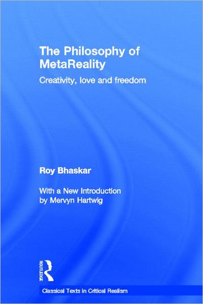 Cover for Roy Bhaskar · The Philosophy of MetaReality: Creativity, Love and Freedom - Classical Texts in Critical Realism Routledge Critical Realism (Hardcover Book) (2012)