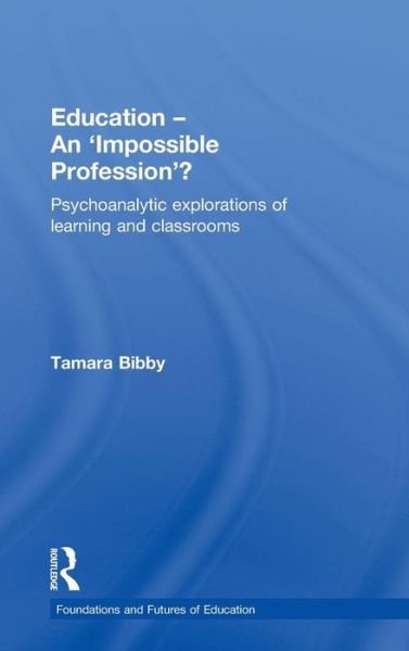 Cover for Bibby, Tamara (Institute of Education, University of London, UK) · Education - An 'Impossible Profession'?: Psychoanalytic Explorations of Learning and Classrooms - Foundations and Futures of Education (Hardcover Book) (2010)