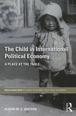 Cover for Watson, Alison M.S. (University of St Andrews, UK) · The Child in International Political Economy: A Place at the Table - RIPE Series in Global Political Economy (Paperback Book) (2013)