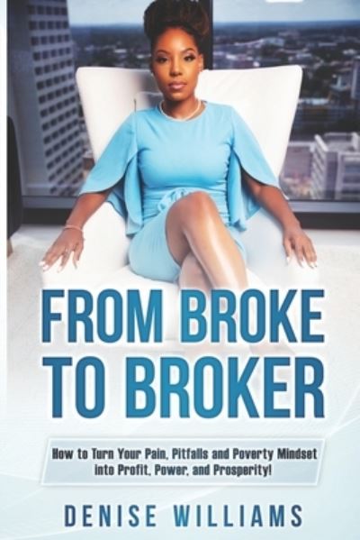 Cover for Denise Williams · From Broke To Broker : How to Turn Your Pain, Pitfalls, and Poverty Mindset to Profit, Power, and Prosperity! (Paperback Book) (2020)