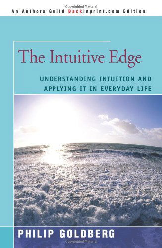 The Intuitive Edge: Understanding Intuition and Applying It in Everyday Life - Philip Goldberg - Books - Backinprint.com - 9780595416653 - November 8, 2006