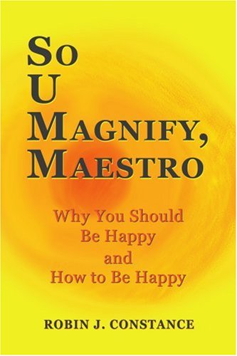 Cover for Robin Constance · So U Magnify, Maestro: Why You Should Be Happy and How to Be Happy (Paperback Book) (2007)