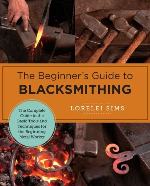 Cover for Lorelei Sims · The Beginner's Guide to Blacksmithing: The Complete Guide to the Basic Tools and Techniques for the Beginning Metal Worker - New Shoe Press (Paperback Book) (2022)