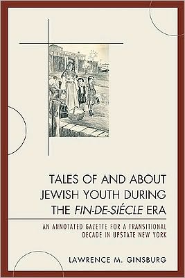 Cover for Lawrence M. Ginsburg · Tales of and about Jewish Youth during the Fin-de-siecle Era: An Annotated Gazette for a Transitional Decade in Upstate New York (Paperback Book) (2009)