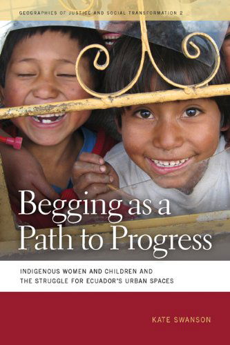 Cover for Kate Swanson · Begging as a Path to Progress: Indigenous Women and Children and the Struggle for Ecuador's Urban Spaces - Geographies of Justice and Social Transformation (Paperback Book) (2010)
