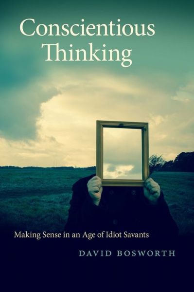 Cover for David Bosworth · Conscientious Thinking: Making Sense in an Age of Idiot Savants - Georgia Review Books (Hardcover Book) (2017)