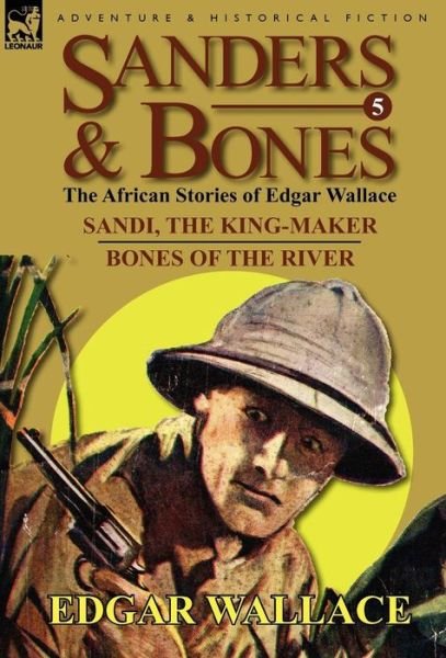 Cover for Edgar Wallace · Sanders &amp; Bones-The African Adventures: 5-Sandi, the King-Maker &amp; Bones of the River (Hardcover Book) (2011)