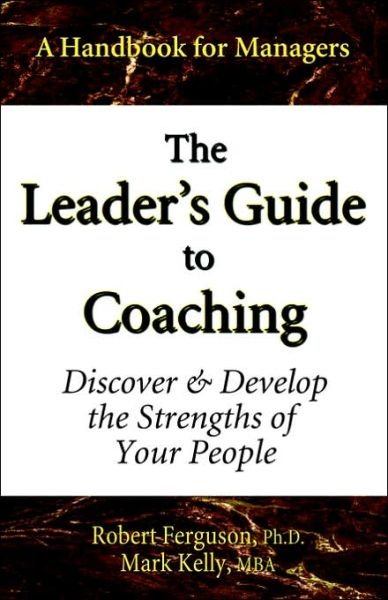 The Leader's Guide to Coaching: Discover & Develop the Strengths of Your People - Robert Ferguson - Books - Mark Kelly Books - 9780970460653 - March 14, 2006