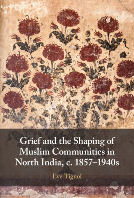 Cover for Tignol, Eve (Centre national de la recherche scientifique (CNRS), Irasia, Marseille) · Grief and the Shaping of Muslim Communities in North India, c. 1857–1940s (Hardcover Book) (2023)