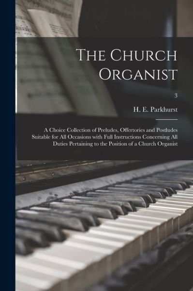 Cover for H E (Howard Elmore) 184 Parkhurst · The Church Organist: a Choice Collection of Preludes, Offertories and Postludes Suitable for All Occasions With Full Instructions Concerning All Duties Pertaining to the Position of a Church Organist; 3 (Pocketbok) (2021)