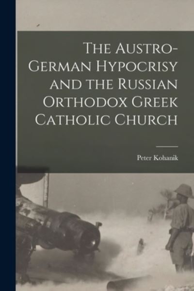 Cover for Peter Kohanik · Austro-German Hypocrisy and the Russian Orthodox Greek Catholic Church (Book) (2022)