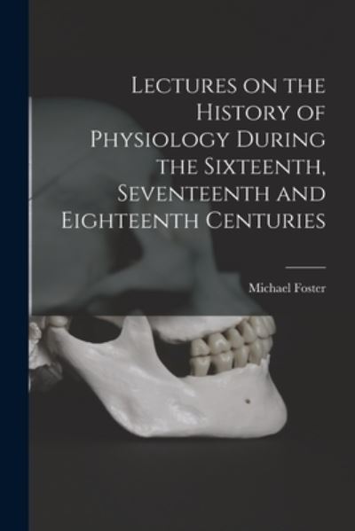 Lectures on the History of Physiology During the Sixteenth, Seventeenth and Eighteenth Centuries - Michael Foster - Kirjat - Creative Media Partners, LLC - 9781016383653 - torstai 27. lokakuuta 2022