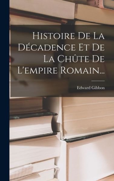 Cover for Edward Gibbon · Histoire de la décadence et de la Chûte de l'empire Romain... (Book) (2022)