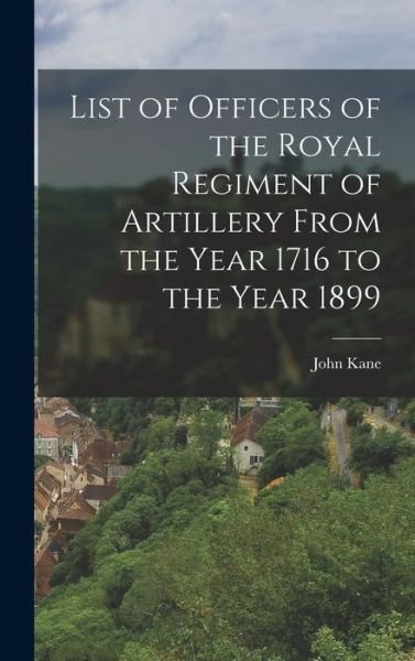 List of Officers of the Royal Regiment of Artillery from the Year 1716 to the Year 1899 - John Kane - Books - Creative Media Partners, LLC - 9781016961653 - October 27, 2022