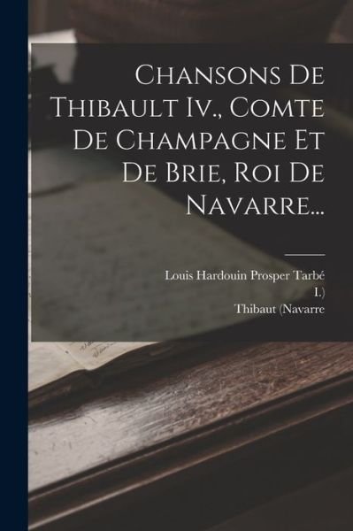 Chansons de Thibault Iv. , Comte de Champagne et de Brie, Roi de Navarre... - Thibaut (Navarre - Books - Creative Media Partners, LLC - 9781017795653 - October 27, 2022