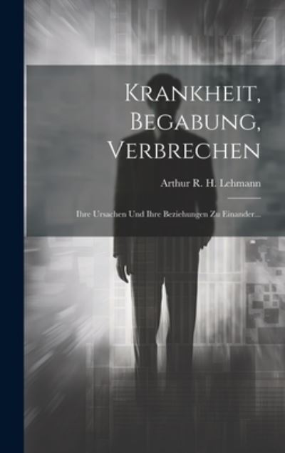 Cover for Arthur R H Lehmann · Krankheit, Begabung, Verbrechen (Book) (2023)