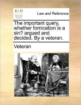 The Important Query, Whether Fornication is a Sin? Argued and Decided. by a Veteran. - Veteran - Bøger - Gale ECCO, Print Editions - 9781140695653 - 27. maj 2010