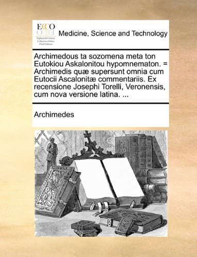 Cover for Archimedes · Archimedous Ta Sozomena Meta Ton Eutokiou Askalonitou Hypomnematon. = Archimedis Quæ Supersunt Omnia Cum Eutocii Ascalonitæ Commentariis. Ex ... Cum Nova Versione Latina. ... (Paperback Bog) [Latin edition] (2010)