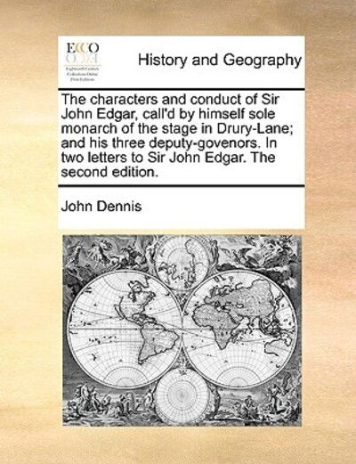 Cover for John Dennis · The Characters and Conduct of Sir John Edgar, Call'd by Himself Sole Monarch of the Stage in Drury-lane; and His Three Deputy-govenors. in Two Letters to (Paperback Book) (2010)