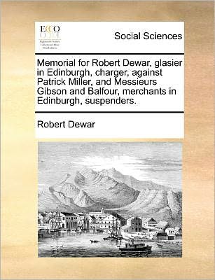 Cover for Robert Dewar · Memorial for Robert Dewar, Glasier in Edinburgh, Charger, Against Patrick Miller, and Messieurs Gibson and Balfour, Merchants in Edinburgh, Suspenders. (Paperback Book) (2010)