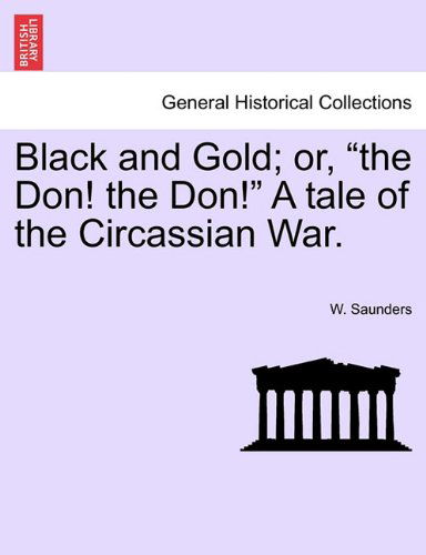 Black and Gold; Or, "The Don! the Don!" a Tale of the Circassian War. - W. Saunders - Books - British Library, Historical Print Editio - 9781240867653 - 2011