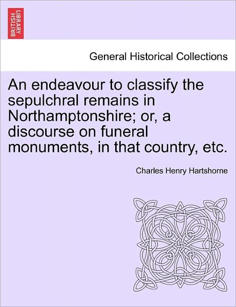 Cover for Charles Henry Hartshorne · An Endeavour to Classify the Sepulchral Remains in Northamptonshire; Or, a Discourse on Funeral Monuments, in That Country, Etc. (Paperback Bog) (2011)
