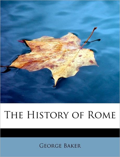 The History of Rome - George Baker - Libros - BiblioLife - 9781241295653 - 13 de noviembre de 2009