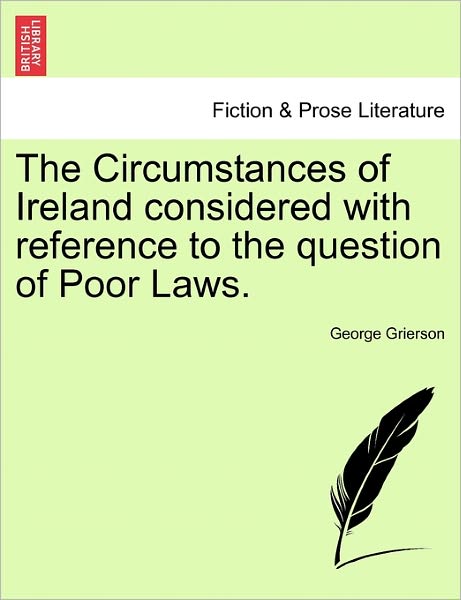 The Circumstances of Ireland Considered with Reference to the Question of Poor Laws. - George Grierson - Libros - British Library, Historical Print Editio - 9781241550653 - 1 de marzo de 2011