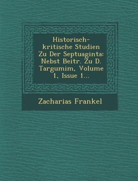 Cover for Zacharias Frankel · Historisch-kritische Studien Zu Der Septuaginta: Nebst Beitr. Zu D. Targumim, Volume 1, Issue 1... (Paperback Book) (2012)