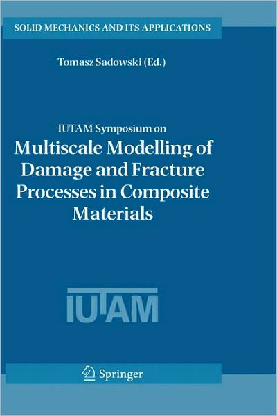 Cover for T Sadowski · IUTAM Symposium on Multiscale Modelling of Damage and Fracture Processes in Composite Materials: Proceedings of the IUTAM Symposium held in Kazimierz Dolny, Poland, 23-27 May 2005 - Solid Mechanics and Its Applications (Hardcover bog) [2006 edition] (2006)