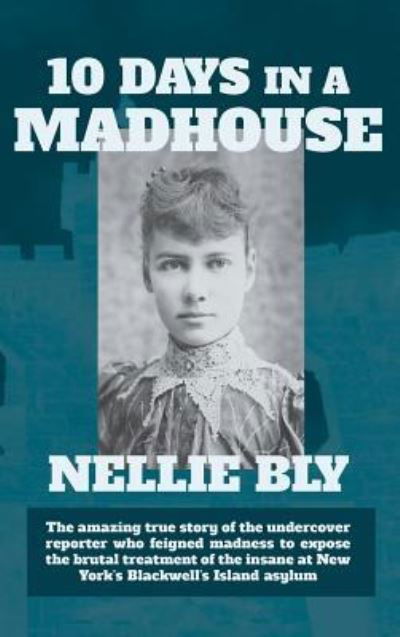 Ten Days in a Madhouse - Nellie Bly - Kirjat - Waking Lion Press - 9781434121653 - maanantai 9. joulukuuta 2013