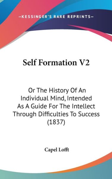 Cover for Capel Lofft · Self Formation V2: or the History of an Individual Mind, Intended As a Guide for the Intellect Through Difficulties to Success (1837) (Hardcover Book) (2008)