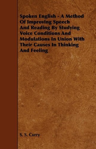 Cover for S. S. Curry · Spoken English - a Method of Improving Speech and Reading by Studying Voice Conditions and Modulations in Union with Their Causes in Thinking and Feel (Paperback Book) (2009)