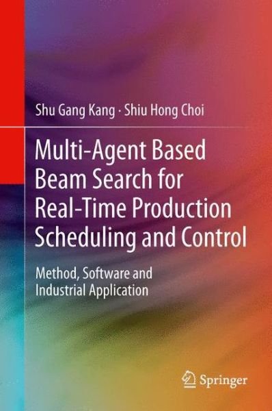 Cover for Shu Gang Kang · Multi-Agent Based Beam Search for Real-Time Production Scheduling and Control: Method, Software and Industrial Application (Paperback Book) [2013 edition] (2014)